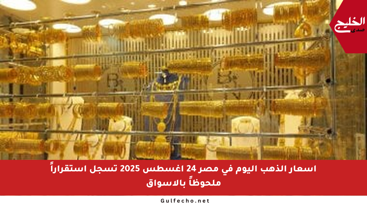 أسعار الذهب اليوم في مصر 24 أغسطس 2025 تسجل استقراراً ملحوظاً بالأسواق
